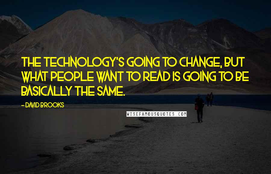 David Brooks Quotes: The technology's going to change, but what people want to read is going to be basically the same.