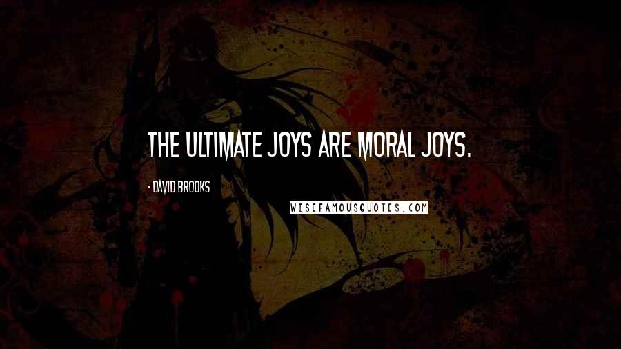 David Brooks Quotes: The ultimate joys are moral joys.