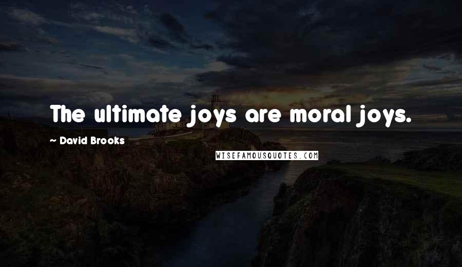 David Brooks Quotes: The ultimate joys are moral joys.