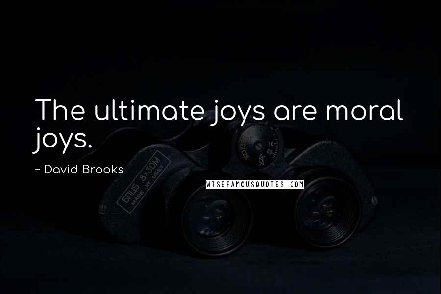 David Brooks Quotes: The ultimate joys are moral joys.