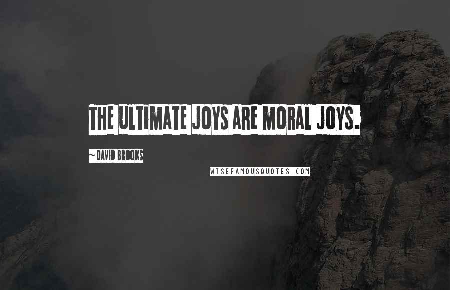 David Brooks Quotes: The ultimate joys are moral joys.