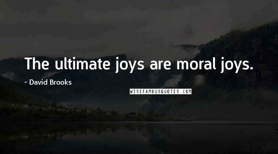 David Brooks Quotes: The ultimate joys are moral joys.
