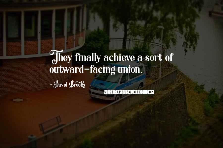 David Brooks Quotes: They finally achieve a sort of outward-facing union.