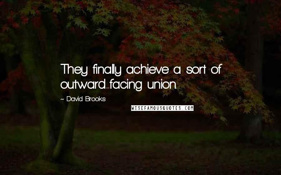 David Brooks Quotes: They finally achieve a sort of outward-facing union.