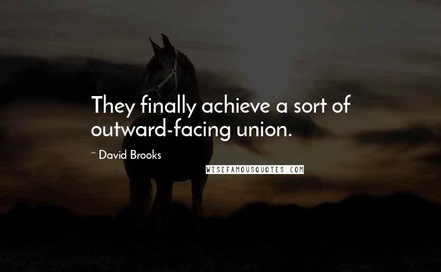 David Brooks Quotes: They finally achieve a sort of outward-facing union.