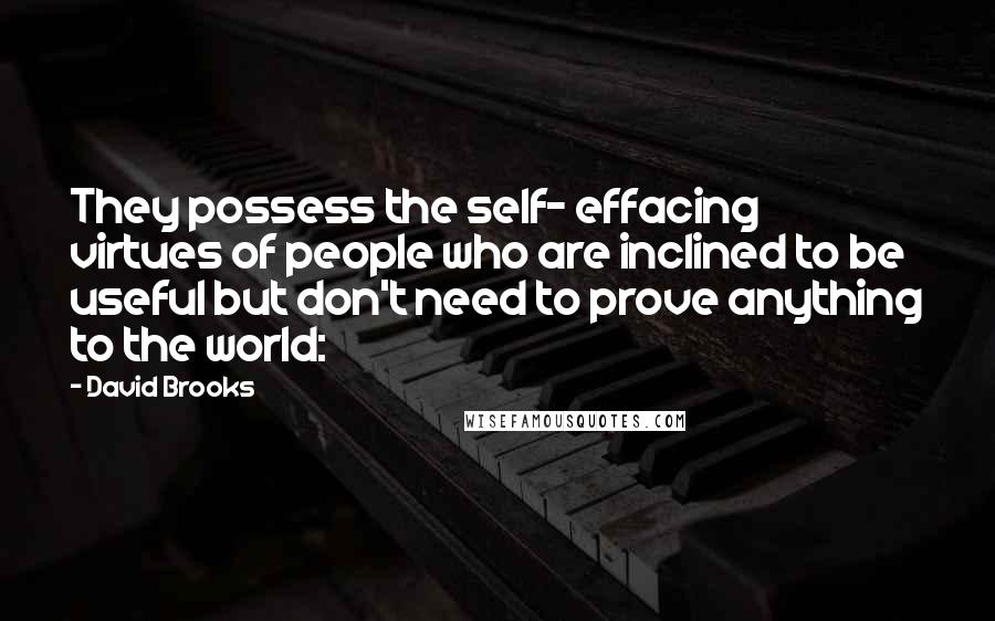 David Brooks Quotes: They possess the self- effacing virtues of people who are inclined to be useful but don't need to prove anything to the world: