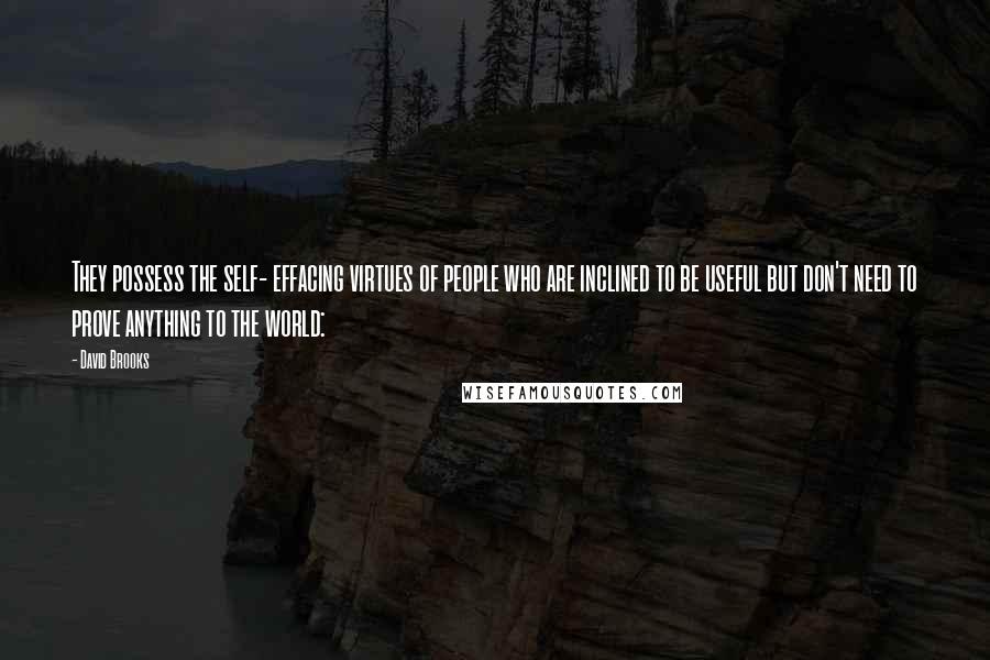 David Brooks Quotes: They possess the self- effacing virtues of people who are inclined to be useful but don't need to prove anything to the world: