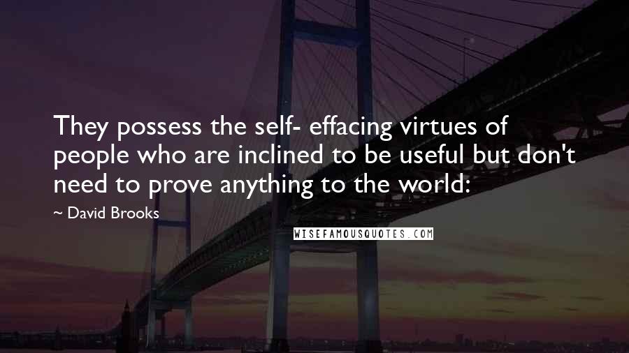 David Brooks Quotes: They possess the self- effacing virtues of people who are inclined to be useful but don't need to prove anything to the world: