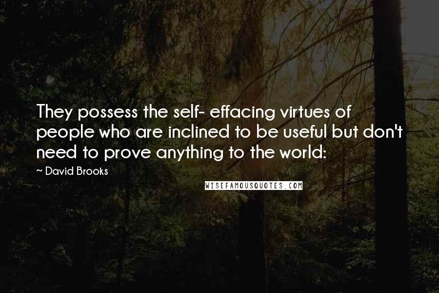 David Brooks Quotes: They possess the self- effacing virtues of people who are inclined to be useful but don't need to prove anything to the world: