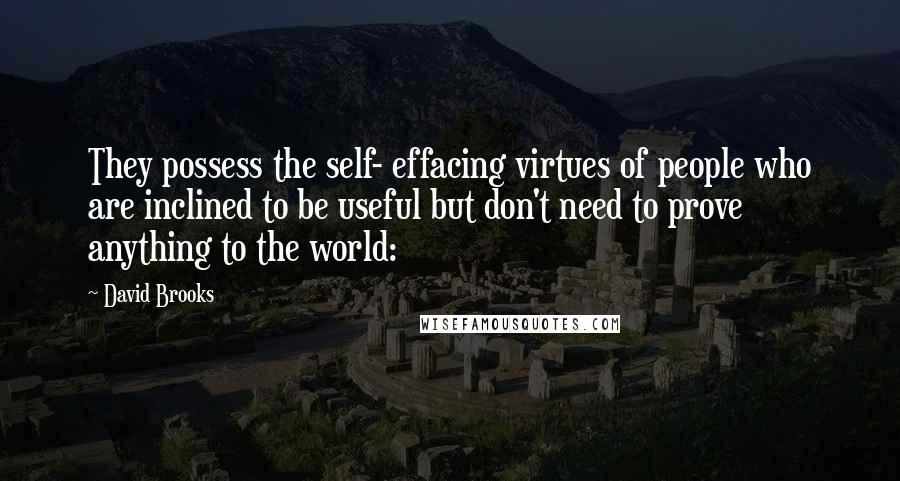 David Brooks Quotes: They possess the self- effacing virtues of people who are inclined to be useful but don't need to prove anything to the world: