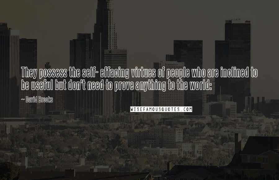 David Brooks Quotes: They possess the self- effacing virtues of people who are inclined to be useful but don't need to prove anything to the world: