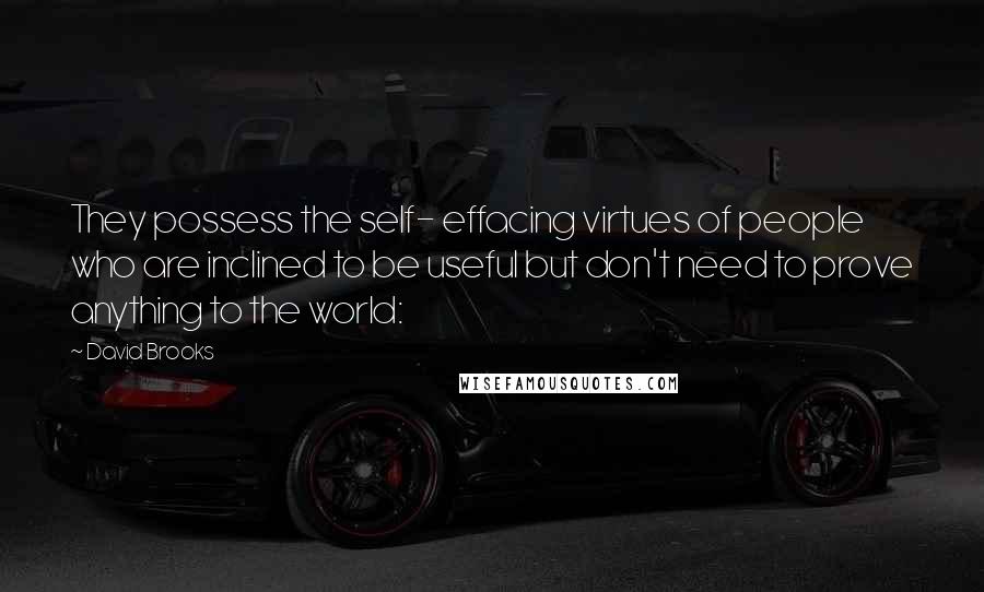David Brooks Quotes: They possess the self- effacing virtues of people who are inclined to be useful but don't need to prove anything to the world: