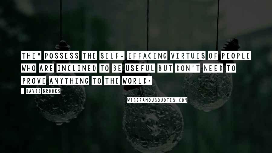 David Brooks Quotes: They possess the self- effacing virtues of people who are inclined to be useful but don't need to prove anything to the world: