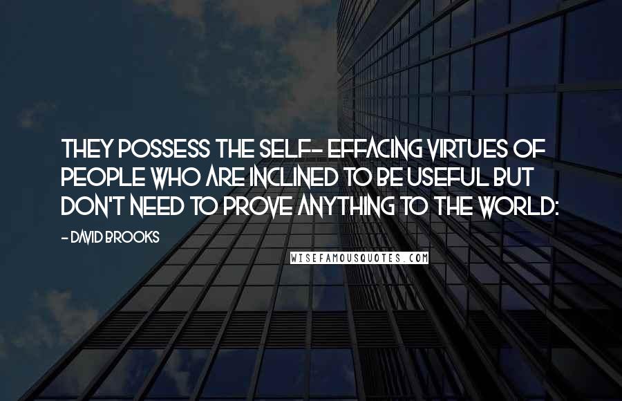 David Brooks Quotes: They possess the self- effacing virtues of people who are inclined to be useful but don't need to prove anything to the world: