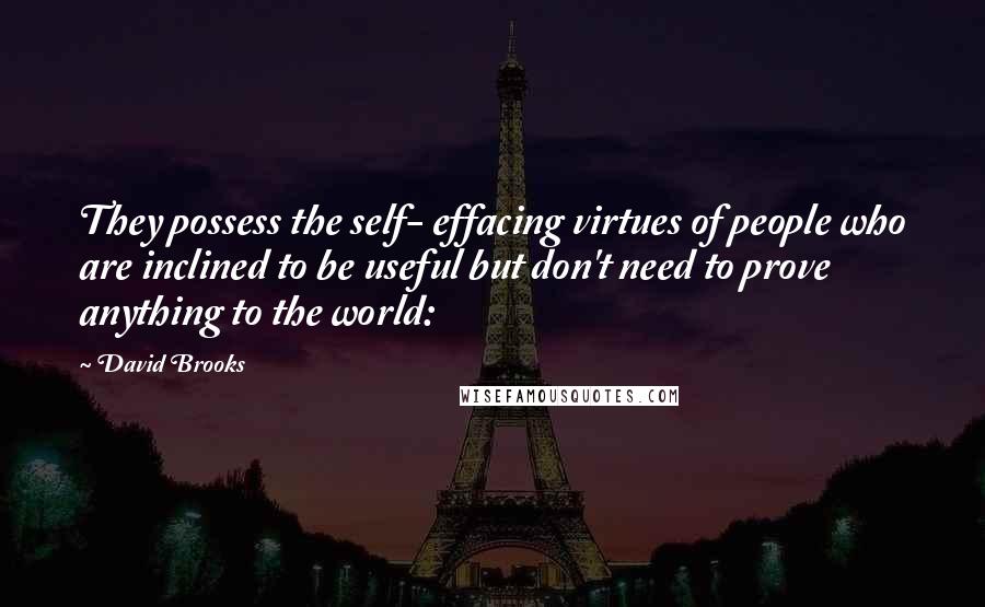 David Brooks Quotes: They possess the self- effacing virtues of people who are inclined to be useful but don't need to prove anything to the world: