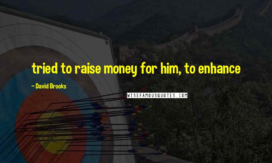 David Brooks Quotes: tried to raise money for him, to enhance