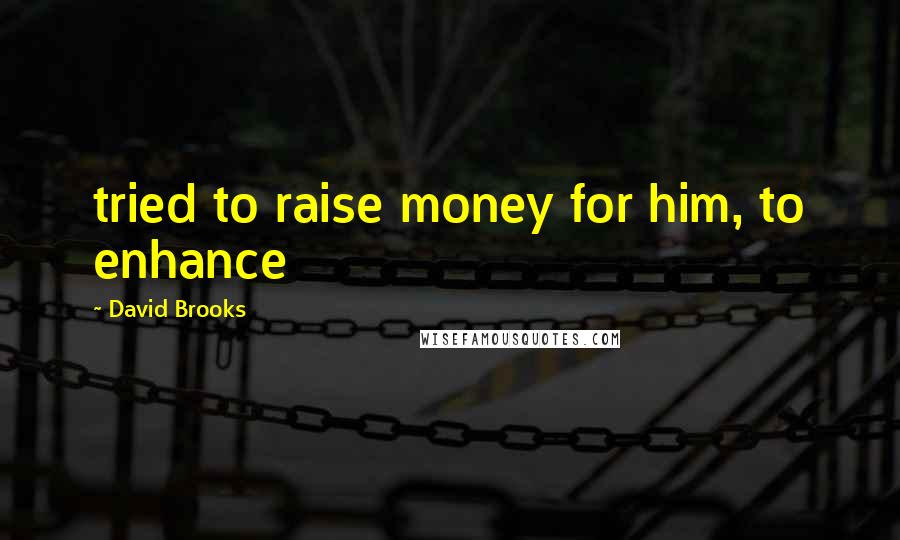 David Brooks Quotes: tried to raise money for him, to enhance