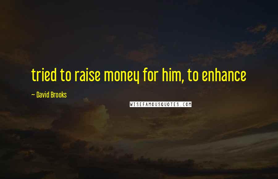 David Brooks Quotes: tried to raise money for him, to enhance