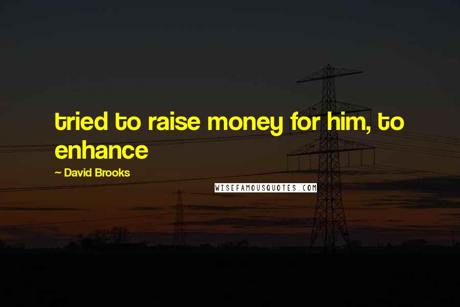 David Brooks Quotes: tried to raise money for him, to enhance