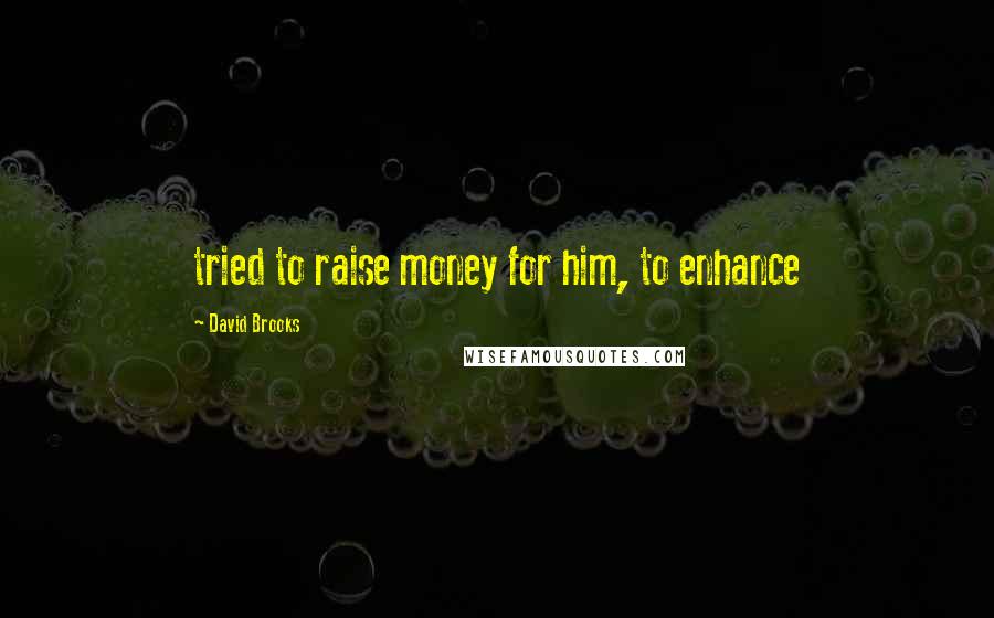 David Brooks Quotes: tried to raise money for him, to enhance