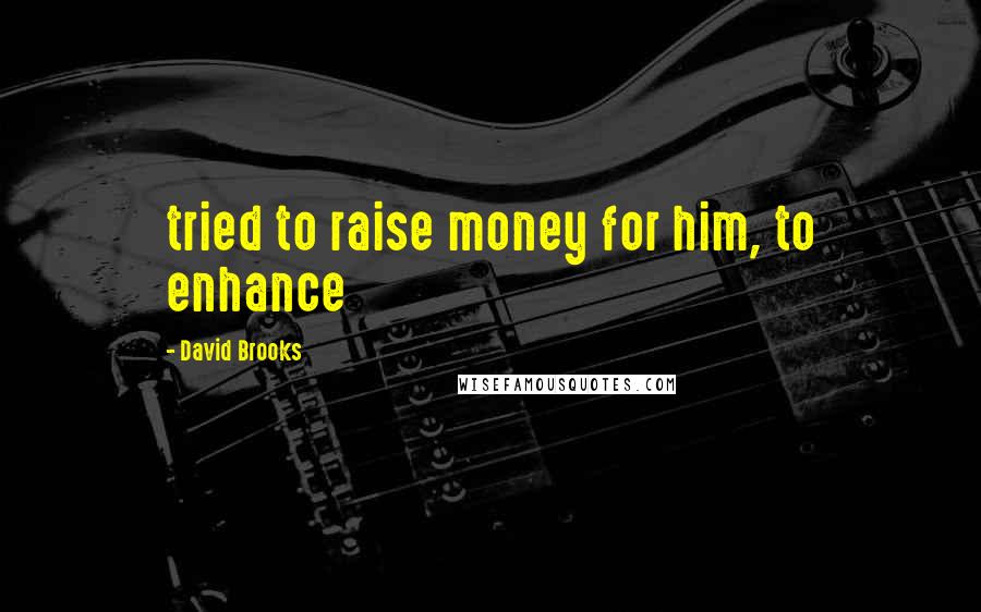 David Brooks Quotes: tried to raise money for him, to enhance