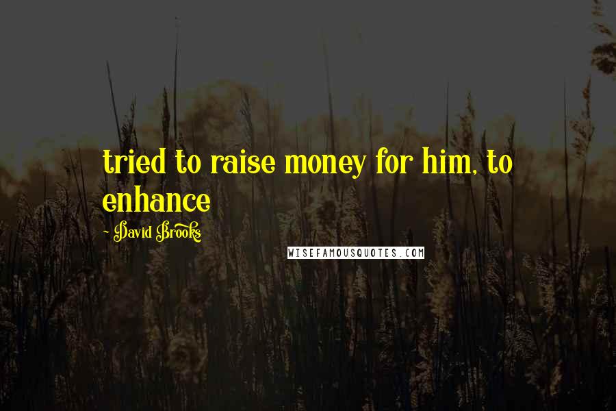 David Brooks Quotes: tried to raise money for him, to enhance