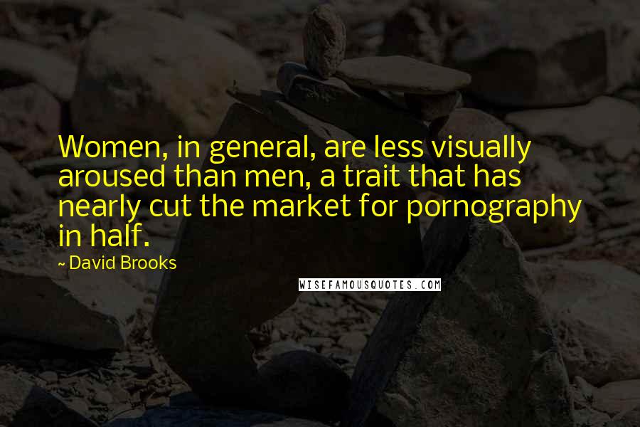 David Brooks Quotes: Women, in general, are less visually aroused than men, a trait that has nearly cut the market for pornography in half.