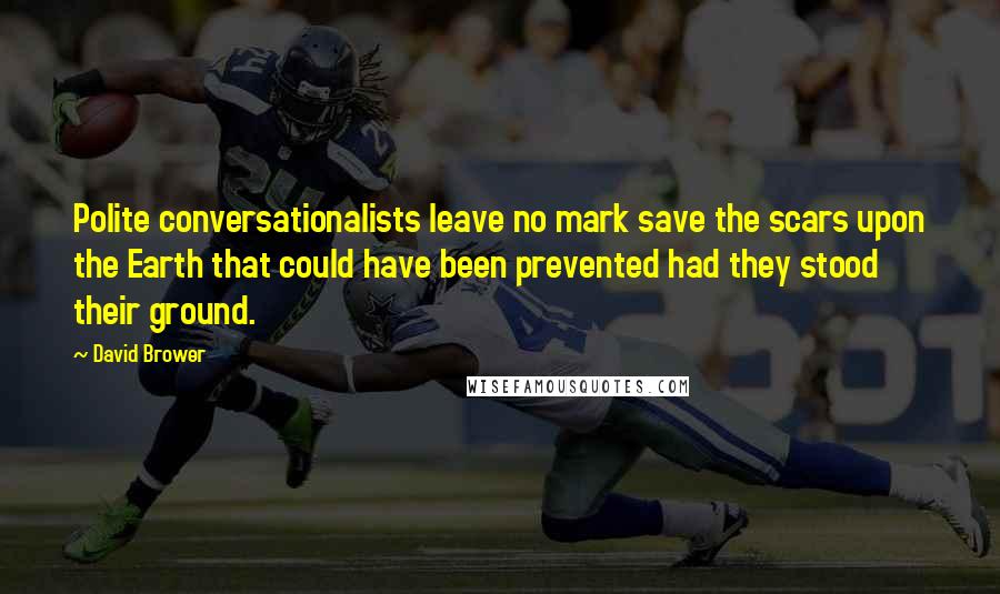 David Brower Quotes: Polite conversationalists leave no mark save the scars upon the Earth that could have been prevented had they stood their ground.