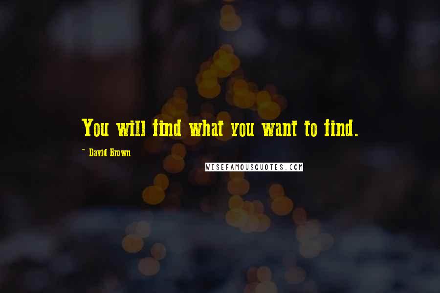 David Brown Quotes: You will find what you want to find.