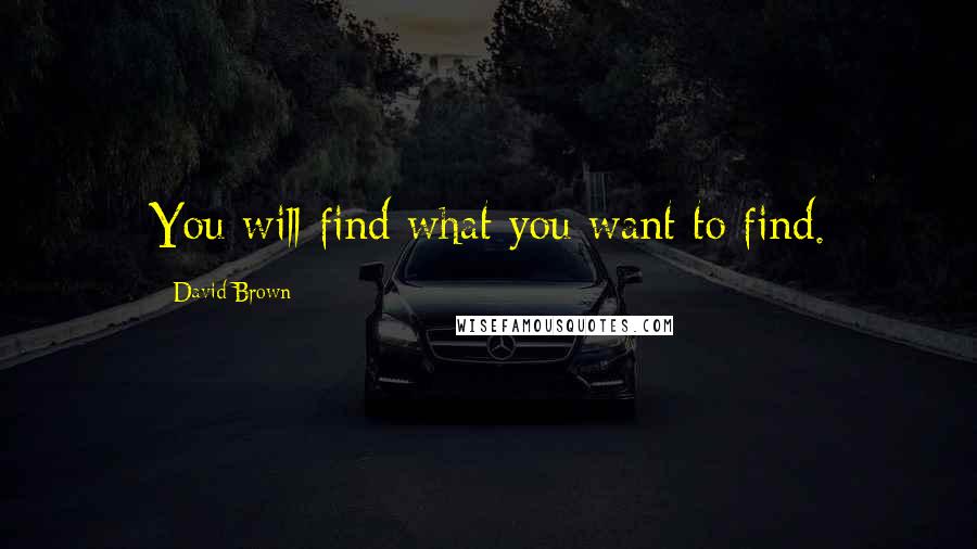 David Brown Quotes: You will find what you want to find.