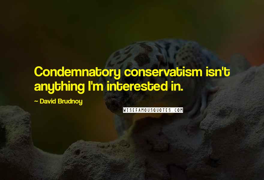 David Brudnoy Quotes: Condemnatory conservatism isn't anything I'm interested in.