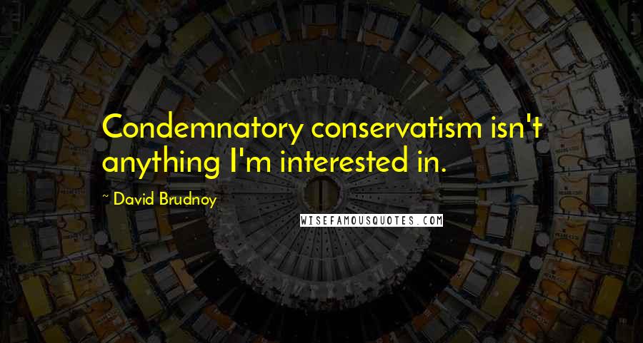 David Brudnoy Quotes: Condemnatory conservatism isn't anything I'm interested in.