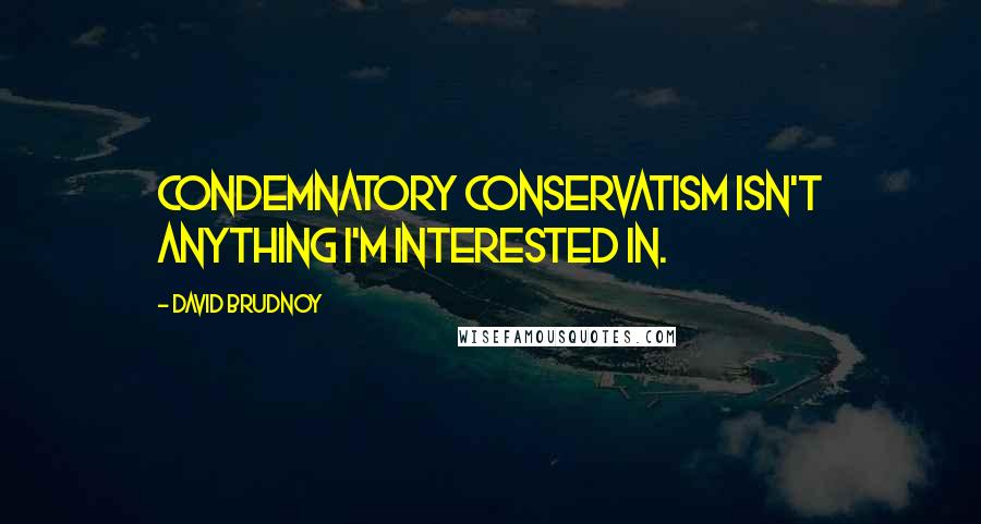 David Brudnoy Quotes: Condemnatory conservatism isn't anything I'm interested in.