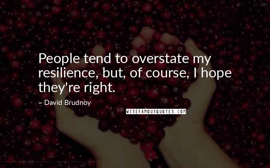 David Brudnoy Quotes: People tend to overstate my resilience, but, of course, I hope they're right.