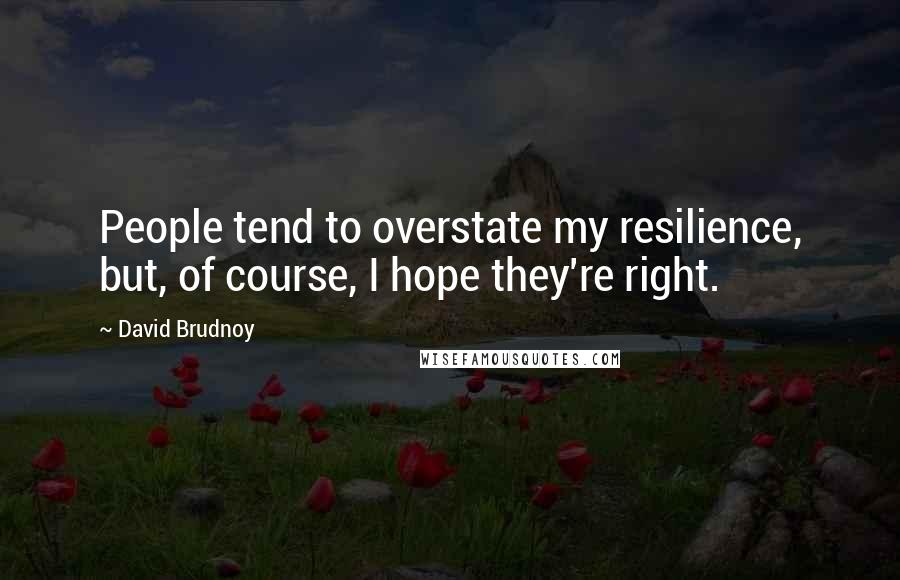 David Brudnoy Quotes: People tend to overstate my resilience, but, of course, I hope they're right.