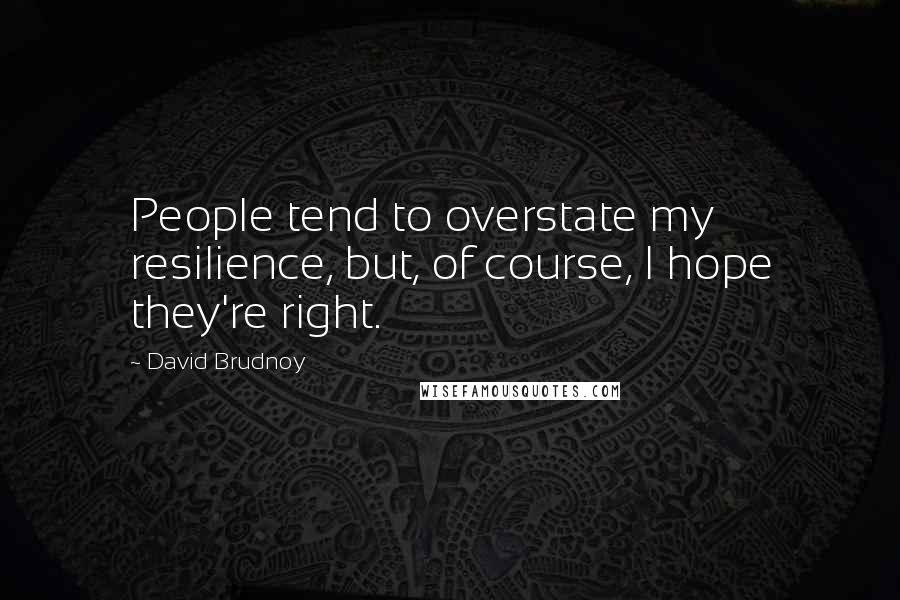 David Brudnoy Quotes: People tend to overstate my resilience, but, of course, I hope they're right.