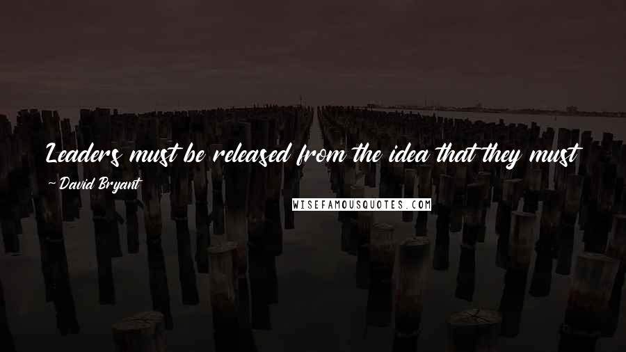David Bryant Quotes: Leaders must be released from the idea that they must be great prayer warriors before they can begin to call others to prayer.