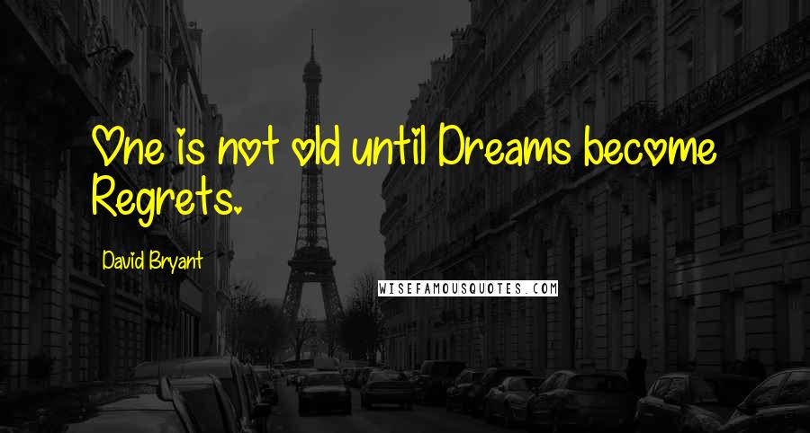 David Bryant Quotes: One is not old until Dreams become Regrets.