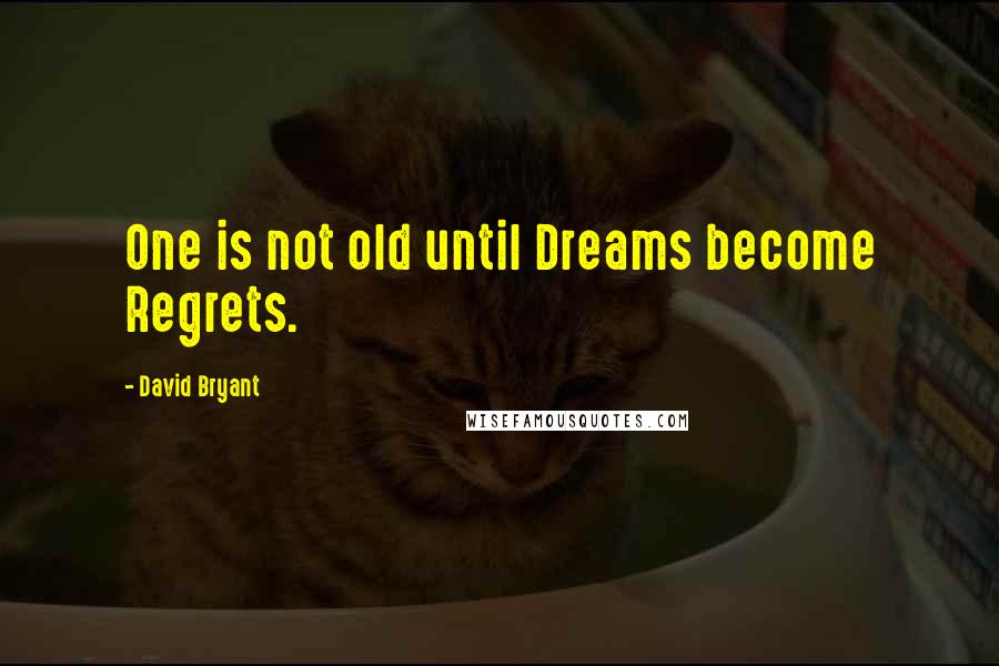 David Bryant Quotes: One is not old until Dreams become Regrets.