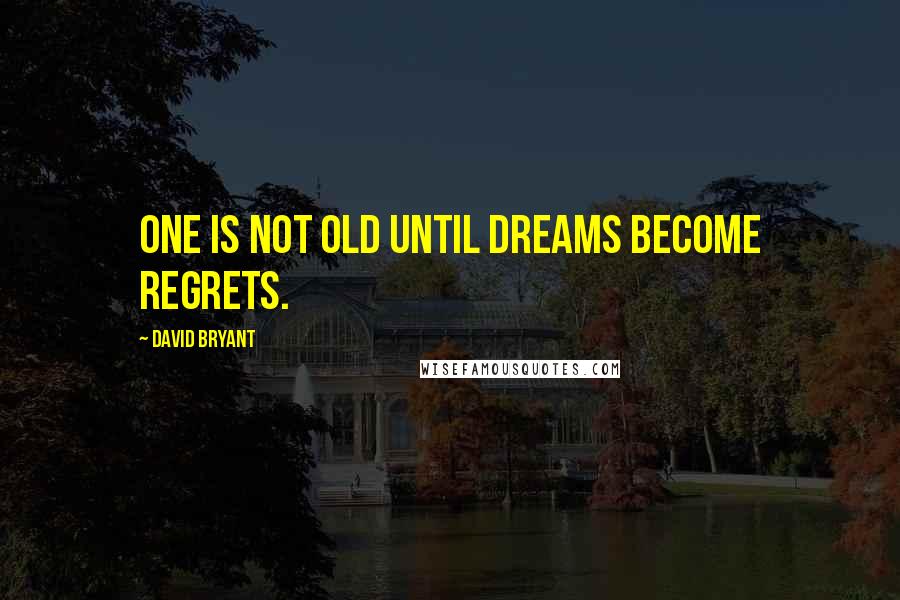 David Bryant Quotes: One is not old until Dreams become Regrets.