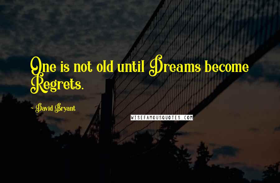 David Bryant Quotes: One is not old until Dreams become Regrets.