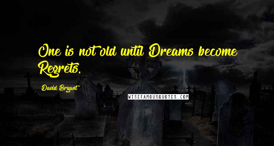 David Bryant Quotes: One is not old until Dreams become Regrets.