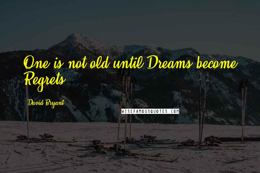 David Bryant Quotes: One is not old until Dreams become Regrets.