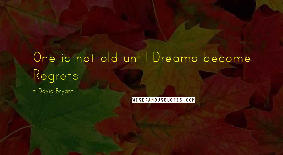 David Bryant Quotes: One is not old until Dreams become Regrets.