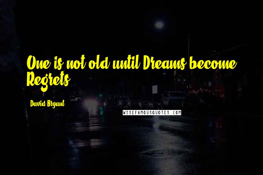 David Bryant Quotes: One is not old until Dreams become Regrets.