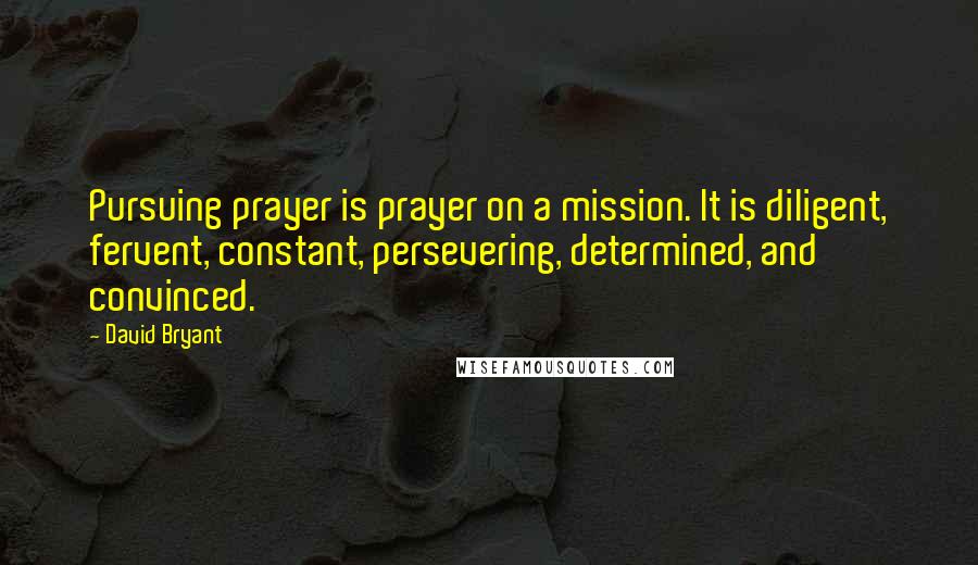 David Bryant Quotes: Pursuing prayer is prayer on a mission. It is diligent, fervent, constant, persevering, determined, and convinced.