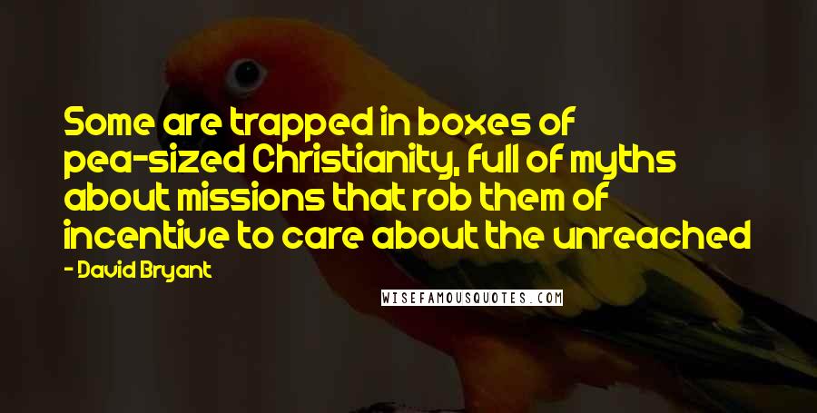 David Bryant Quotes: Some are trapped in boxes of pea-sized Christianity, full of myths about missions that rob them of incentive to care about the unreached