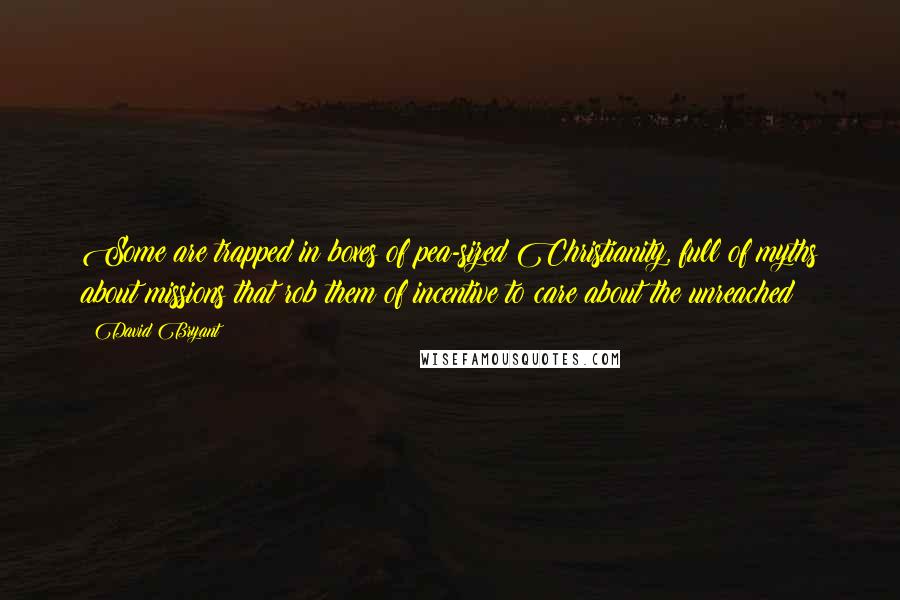 David Bryant Quotes: Some are trapped in boxes of pea-sized Christianity, full of myths about missions that rob them of incentive to care about the unreached