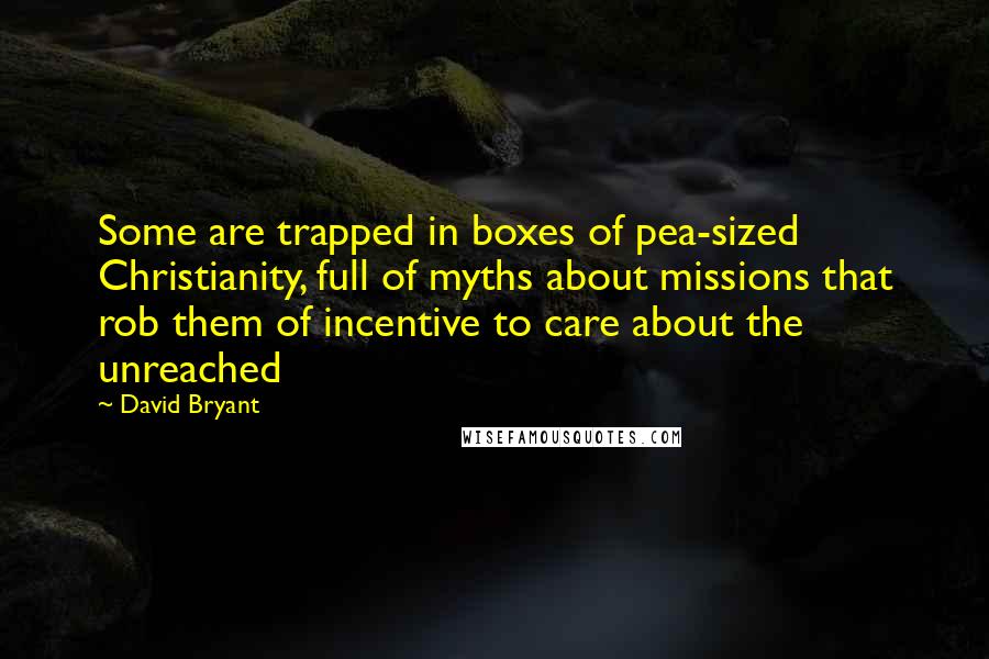 David Bryant Quotes: Some are trapped in boxes of pea-sized Christianity, full of myths about missions that rob them of incentive to care about the unreached