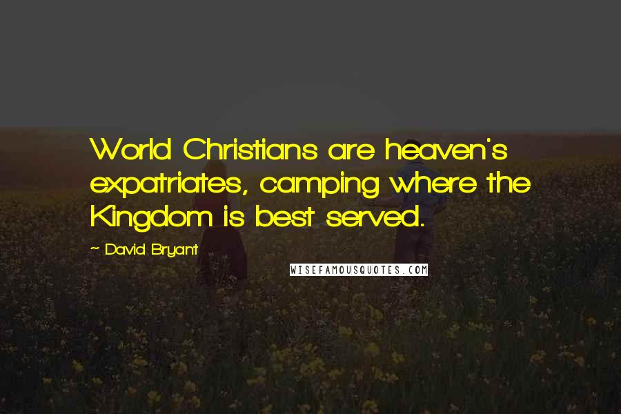 David Bryant Quotes: World Christians are heaven's expatriates, camping where the Kingdom is best served.